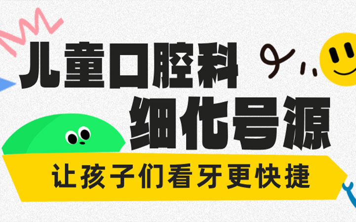 改善服务 | 儿童口腔科细化号源，孩子看牙更快捷